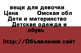 вещи для девочки › Цена ­ 500 - Омская обл. Дети и материнство » Детская одежда и обувь   